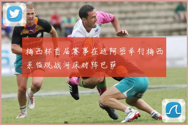 梅西杯首届赛事在迈阿密举行梅西亲临观战河床对阵巴萨
