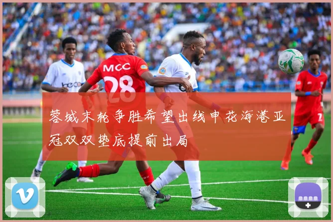 蓉城末轮争胜希望出线申花海港亚冠双双垫底提前出局