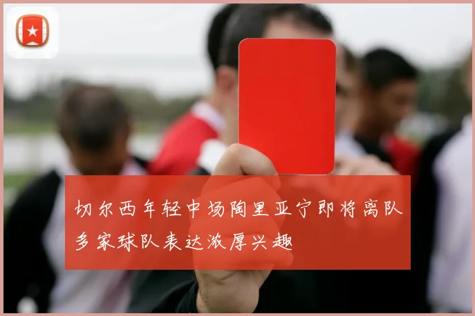 切尔西年轻中场陶里亚宁即将离队多家球队表达浓厚兴趣