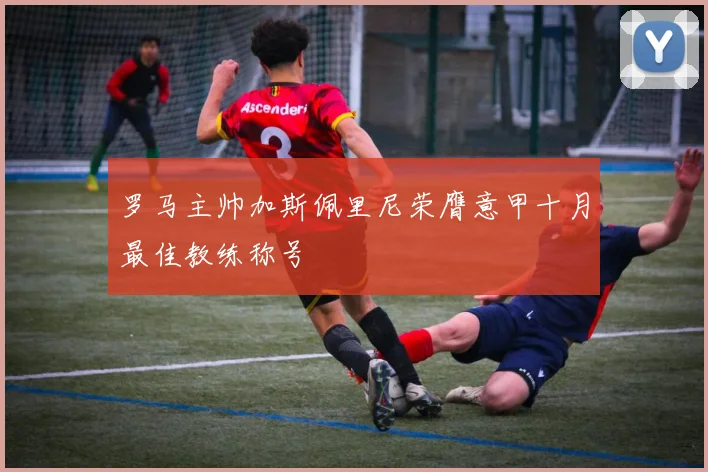 罗马主帅加斯佩里尼荣膺意甲十月最佳教练称号