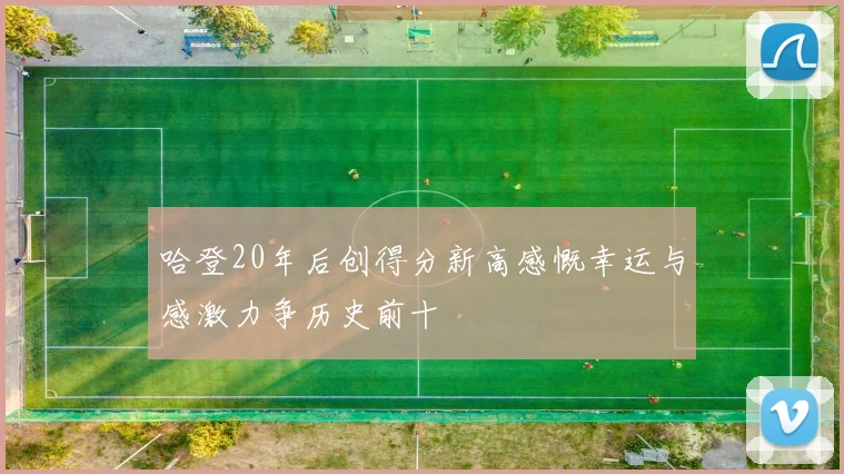 哈登20年后创得分新高感慨幸运与感激力争历史前十