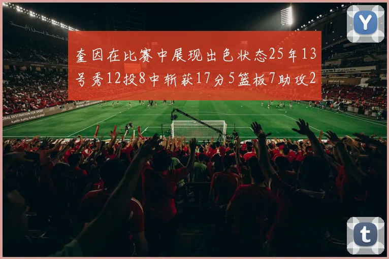 奎因在比赛中展现出色状态25年13号秀12投8中斩获17分5篮板7助攻2抢断