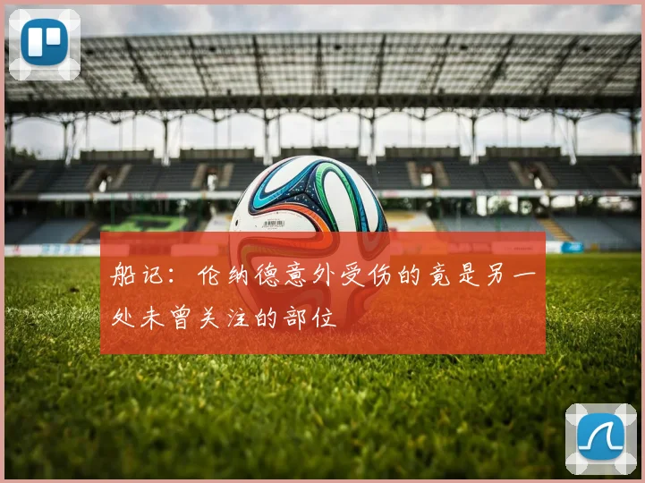 船记：伦纳德意外受伤的竟是另一处未曾关注的部位